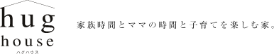 hughouse | ハグハウス 家族時間とママの時間と子育てを楽しむ家。