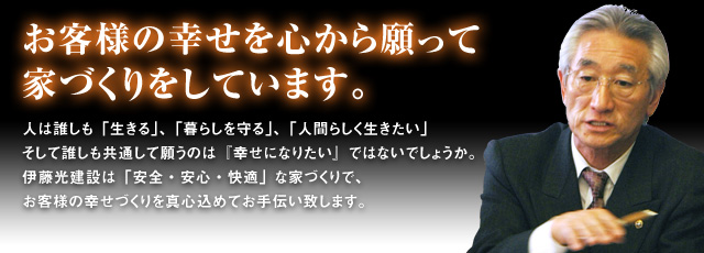 お客様の幸せを心から願って家づくりをしています。